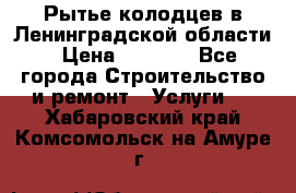 Рытье колодцев в Ленинградской области › Цена ­ 4 000 - Все города Строительство и ремонт » Услуги   . Хабаровский край,Комсомольск-на-Амуре г.